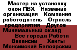 Мастер на установку окон ПВХ › Название организации ­ Компания-работодатель › Отрасль предприятия ­ Другое › Минимальный оклад ­ 28 000 - Все города Работа » Вакансии   . Ханты-Мансийский,Белоярский г.